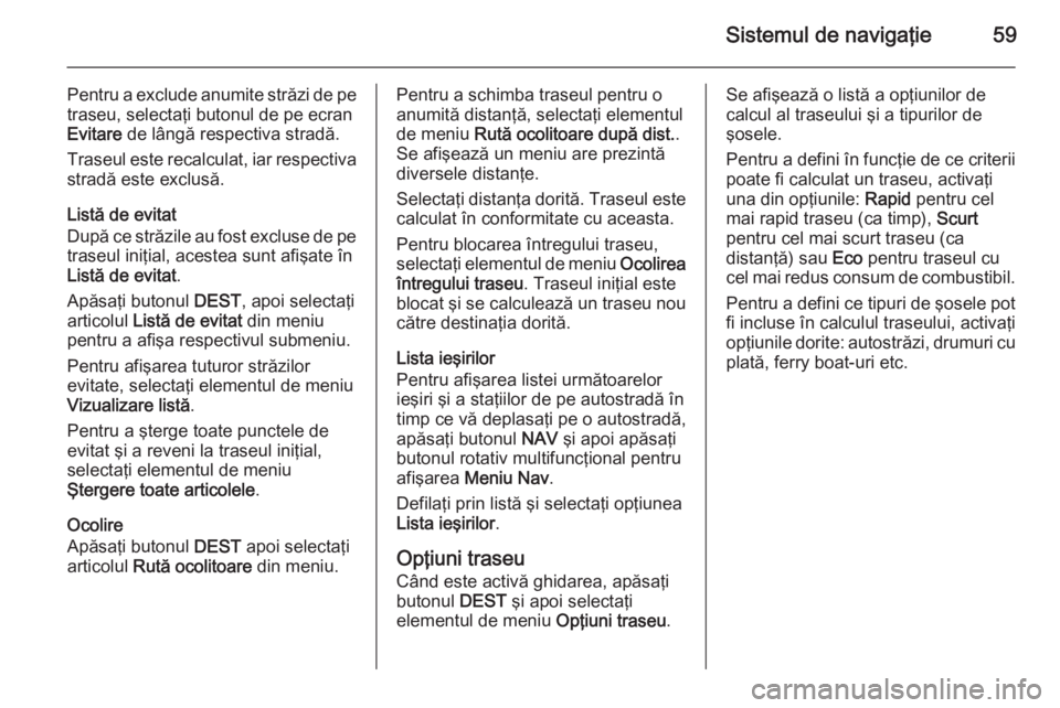 OPEL MERIVA 2015 Manual pentru sistemul Infotainment (in Romanian) Sistemul de navigaţie59
Pentru a exclude anumite străzi de petraseu, selectaţi butonul de pe ecran
Evitare de lângă respectiva stradă.
Traseul este recalculat, iar respectiva
stradă este exclu OPEL MERIVA 2015 Manual pentru sistemul Infotainment (in Romanian) Sistemul de navigaţie59
Pentru a exclude anumite străzi de petraseu, selectaţi butonul de pe ecran
Evitare de lângă respectiva stradă.
Traseul este recalculat, iar respectiva
stradă este exclu