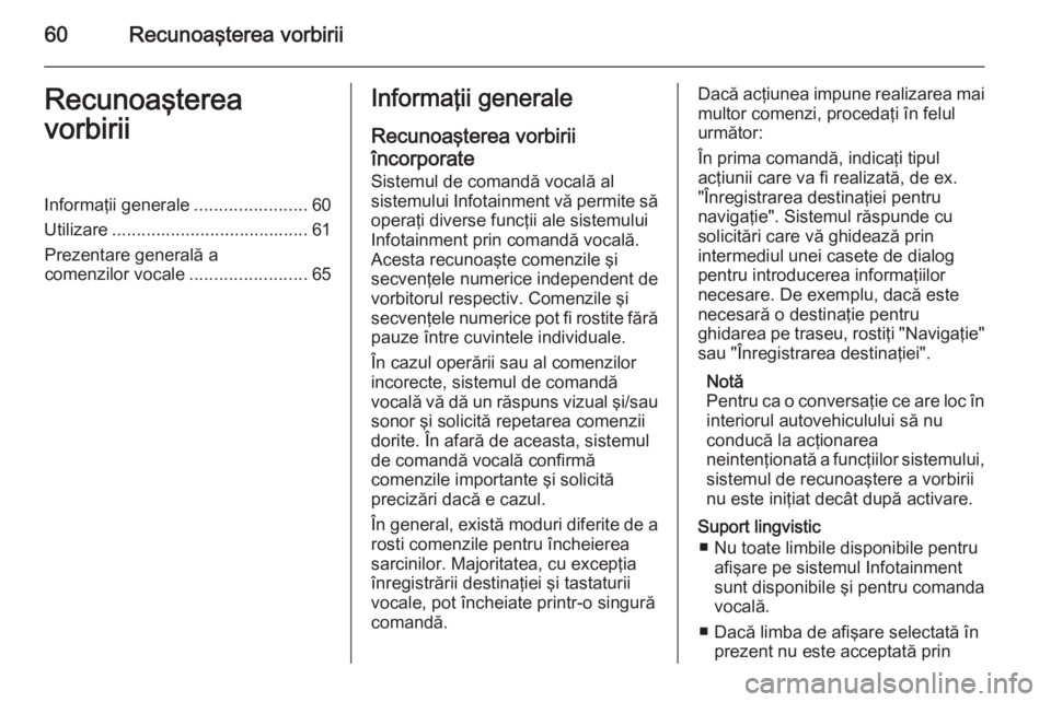 OPEL MERIVA 2015 Manual pentru sistemul Infotainment (in Romanian) 60Recunoaşterea vorbiriiRecunoaşterea
vorbiriiInformaţii generale .......................60
Utilizare ........................................ 61
Prezentare generală a
comenzilor vocale .......... OPEL MERIVA 2015 Manual pentru sistemul Infotainment (in Romanian) 60Recunoaşterea vorbiriiRecunoaşterea
vorbiriiInformaţii generale .......................60
Utilizare ........................................ 61
Prezentare generală a
comenzilor vocale ..........
