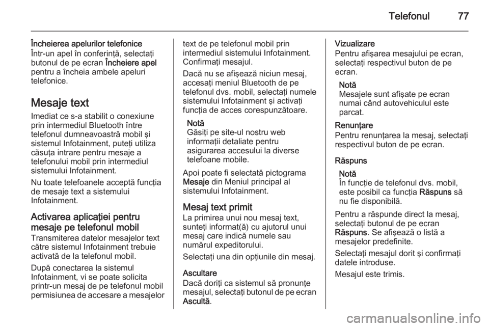 OPEL MERIVA 2015 Manual pentru sistemul Infotainment (in Romanian) Telefonul77
Încheierea apelurilor telefonice
Într-un apel în conferinţă, selectaţi
butonul de pe ecran Încheiere apel
pentru a încheia ambele apeluri
telefonice.
Mesaje text Imediat ce s-a st OPEL MERIVA 2015 Manual pentru sistemul Infotainment (in Romanian) Telefonul77
Încheierea apelurilor telefonice
Într-un apel în conferinţă, selectaţi
butonul de pe ecran Încheiere apel
pentru a încheia ambele apeluri
telefonice.
Mesaje text Imediat ce s-a st