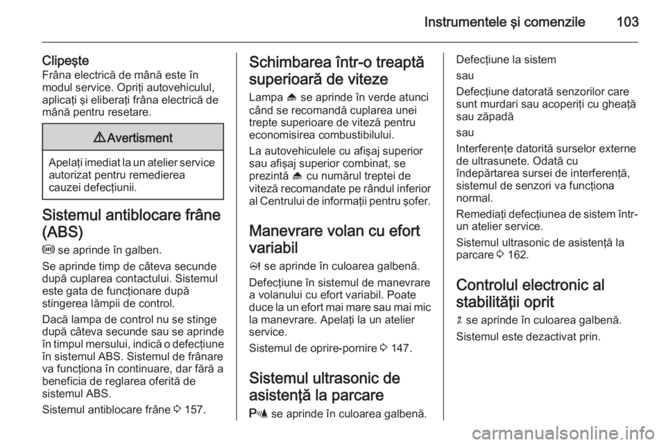 OPEL MERIVA 2015 Manual de utilizare (in Romanian) Instrumentele şi comenzile103
Clipeşte
Frâna electrică de mână este în
modul service. Opriţi autovehiculul,
aplicaţi şi eliberaţi frâna electrică de
mână pentru resetare.9 Avertisment
A OPEL MERIVA 2015 Manual de utilizare (in Romanian) Instrumentele şi comenzile103
Clipeşte
Frâna electrică de mână este în
modul service. Opriţi autovehiculul,
aplicaţi şi eliberaţi frâna electrică de
mână pentru resetare.9 Avertisment
A