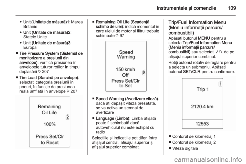OPEL MERIVA 2015  Manual de utilizare (in Romanian) Instrumentele şi comenzile109
◆Unit (Unitate de măsură) 1: Marea
Britanie
◆ Unit (Unitate de măsură)2 :
Statele Unite
◆ Unit (Unitate de măsură)3 :
Europa
■ Tire Pressure System (Sistem