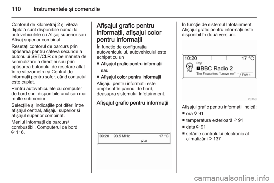 OPEL MERIVA 2015 Manual de utilizare (in Romanian) 110Instrumentele şi comenzile
Contorul de kilometraj 2 şi viteza
digitală sunt disponibile numai la
autovehiculele cu Afişaj superior sau Afişaj superior combinat.
Resetaţi contorul de parcurs p OPEL MERIVA 2015 Manual de utilizare (in Romanian) 110Instrumentele şi comenzile
Contorul de kilometraj 2 şi viteza
digitală sunt disponibile numai la
autovehiculele cu Afişaj superior sau Afişaj superior combinat.
Resetaţi contorul de parcurs p