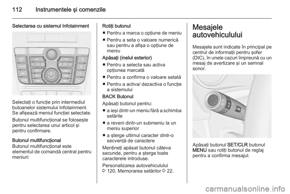 OPEL MERIVA 2015 Manual de utilizare (in Romanian) 112Instrumentele şi comenzile
Selectarea cu sistemul Infotainment
Selectaţi o funcţie prin intermediul
butoanelor sistemului Infotainment. Se afişează meniul funcţiei selectate.
Butonul multifun OPEL MERIVA 2015 Manual de utilizare (in Romanian) 112Instrumentele şi comenzile
Selectarea cu sistemul Infotainment
Selectaţi o funcţie prin intermediul
butoanelor sistemului Infotainment. Se afişează meniul funcţiei selectate.
Butonul multifun