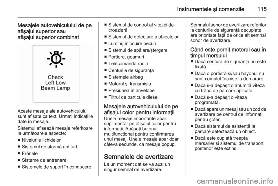 OPEL MERIVA 2015 Manual de utilizare (in Romanian) Instrumentele şi comenzile115
Mesajele autovehiculului de pe
afişajul superior sau afişajul superior combinat
Aceste mesaje ale autovehiculului
sunt afişate ca text. Urmaţi indicaţiile
date în OPEL MERIVA 2015 Manual de utilizare (in Romanian) Instrumentele şi comenzile115
Mesajele autovehiculului de pe
afişajul superior sau afişajul superior combinat
Aceste mesaje ale autovehiculului
sunt afişate ca text. Urmaţi indicaţiile
date în