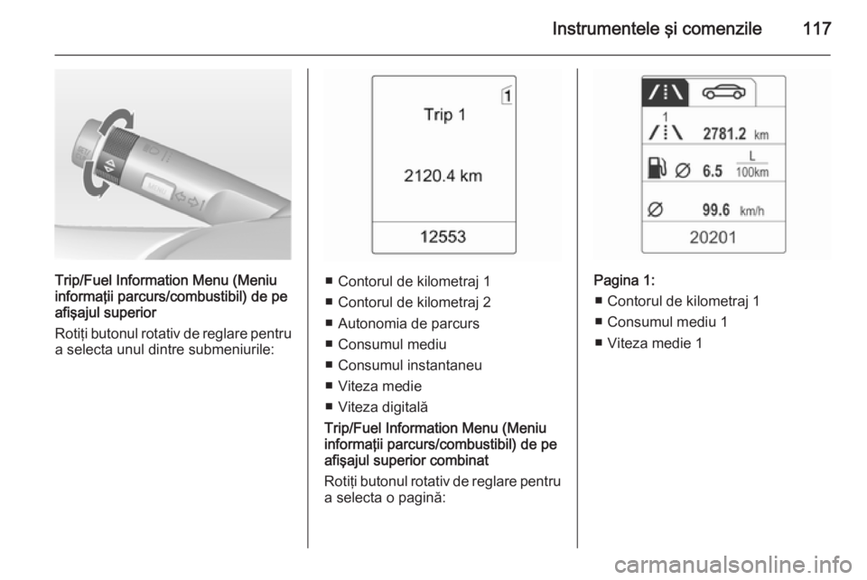 OPEL MERIVA 2015 Manual de utilizare (in Romanian) Instrumentele şi comenzile117
Trip/Fuel Information Menu (Meniu
informaţii parcurs/combustibil) de pe
afişajul superior
Rotiţi butonul rotativ de reglare pentru
a selecta unul dintre submeniurile OPEL MERIVA 2015 Manual de utilizare (in Romanian) Instrumentele şi comenzile117
Trip/Fuel Information Menu (Meniu
informaţii parcurs/combustibil) de pe
afişajul superior
Rotiţi butonul rotativ de reglare pentru
a selecta unul dintre submeniurile