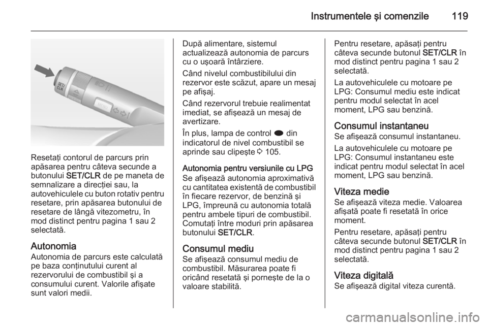 OPEL MERIVA 2015 Manual de utilizare (in Romanian) Instrumentele şi comenzile119
Resetaţi contorul de parcurs prin
apăsarea pentru câteva secunde a
butonului SET/CLR de pe maneta de
semnalizare a direcţiei sau, la
autovehiculele cu buton rotativ OPEL MERIVA 2015 Manual de utilizare (in Romanian) Instrumentele şi comenzile119
Resetaţi contorul de parcurs prin
apăsarea pentru câteva secunde a
butonului SET/CLR de pe maneta de
semnalizare a direcţiei sau, la
autovehiculele cu buton rotativ