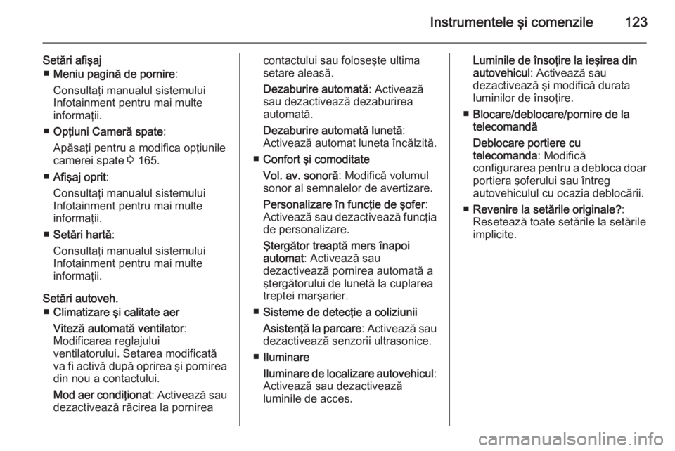 OPEL MERIVA 2015 Manual de utilizare (in Romanian) Instrumentele şi comenzile123
Setări afişaj■ Meniu pagină de pornire :
Consultaţi manualul sistemului Infotainment pentru mai multe
informaţii.
■ Opţiuni Cameră spate :
Apăsaţi pentru a OPEL MERIVA 2015 Manual de utilizare (in Romanian) Instrumentele şi comenzile123
Setări afişaj■ Meniu pagină de pornire :
Consultaţi manualul sistemului Infotainment pentru mai multe
informaţii.
■ Opţiuni Cameră spate :
Apăsaţi pentru a