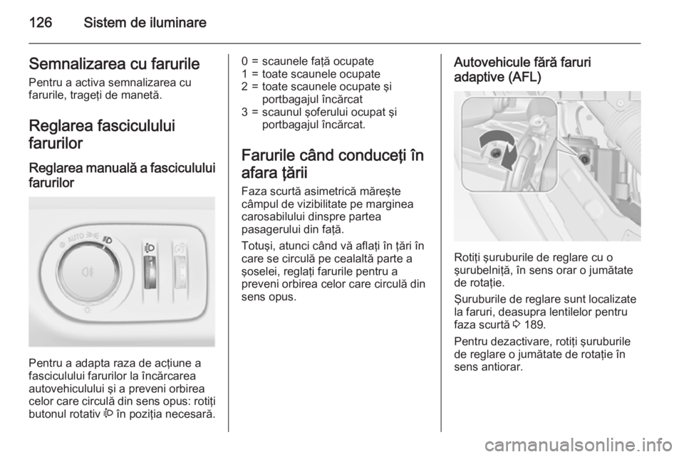 OPEL MERIVA 2015 Manual de utilizare (in Romanian) 126Sistem de iluminareSemnalizarea cu farurile
Pentru a activa semnalizarea cu
farurile, trageţi de manetă.
Reglarea fasciculului
farurilor
Reglarea manuală a fasciculului
farurilor
Pentru a adapt OPEL MERIVA 2015 Manual de utilizare (in Romanian) 126Sistem de iluminareSemnalizarea cu farurile
Pentru a activa semnalizarea cu
farurile, trageţi de manetă.
Reglarea fasciculului
farurilor
Reglarea manuală a fasciculului
farurilor
Pentru a adapt