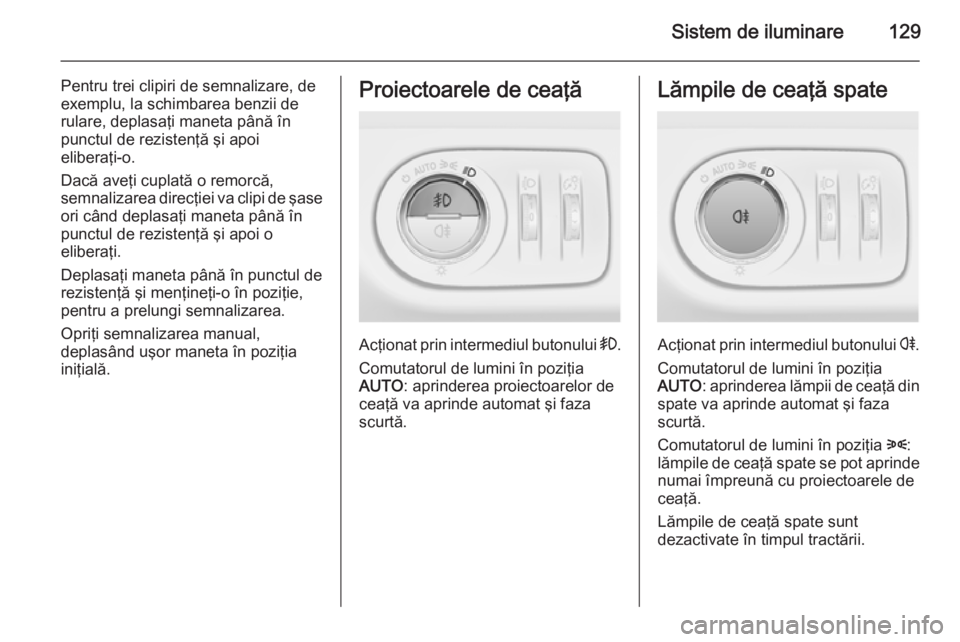 OPEL MERIVA 2015 Manual de utilizare (in Romanian) Sistem de iluminare129
Pentru trei clipiri de semnalizare, de
exemplu, la schimbarea benzii de
rulare, deplasaţi maneta până în
punctul de rezistenţă şi apoi
eliberaţi‑o.
Dacă aveţi cuplat OPEL MERIVA 2015 Manual de utilizare (in Romanian) Sistem de iluminare129
Pentru trei clipiri de semnalizare, de
exemplu, la schimbarea benzii de
rulare, deplasaţi maneta până în
punctul de rezistenţă şi apoi
eliberaţi‑o.
Dacă aveţi cuplat