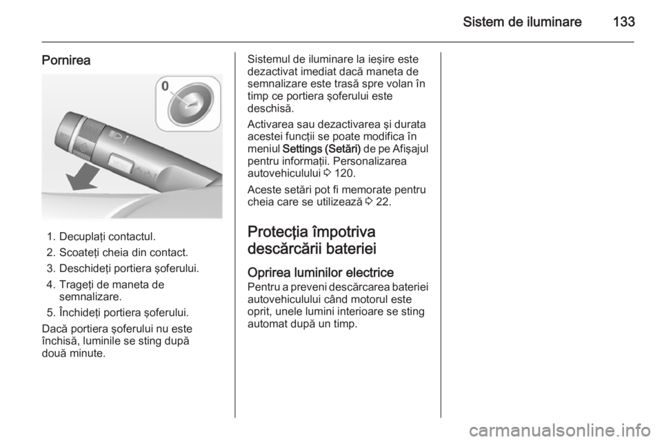 OPEL MERIVA 2015 Manual de utilizare (in Romanian) Sistem de iluminare133
Pornirea
1. Decuplaţi contactul.
2. Scoateţi cheia din contact.
3. Deschideţi portiera şoferului.
4. Trageţi de maneta de semnalizare.
5. Închideţi portiera şoferului.
D OPEL MERIVA 2015 Manual de utilizare (in Romanian) Sistem de iluminare133
Pornirea
1. Decuplaţi contactul.
2. Scoateţi cheia din contact.
3. Deschideţi portiera şoferului.
4. Trageţi de maneta de semnalizare.
5. Închideţi portiera şoferului.
D
