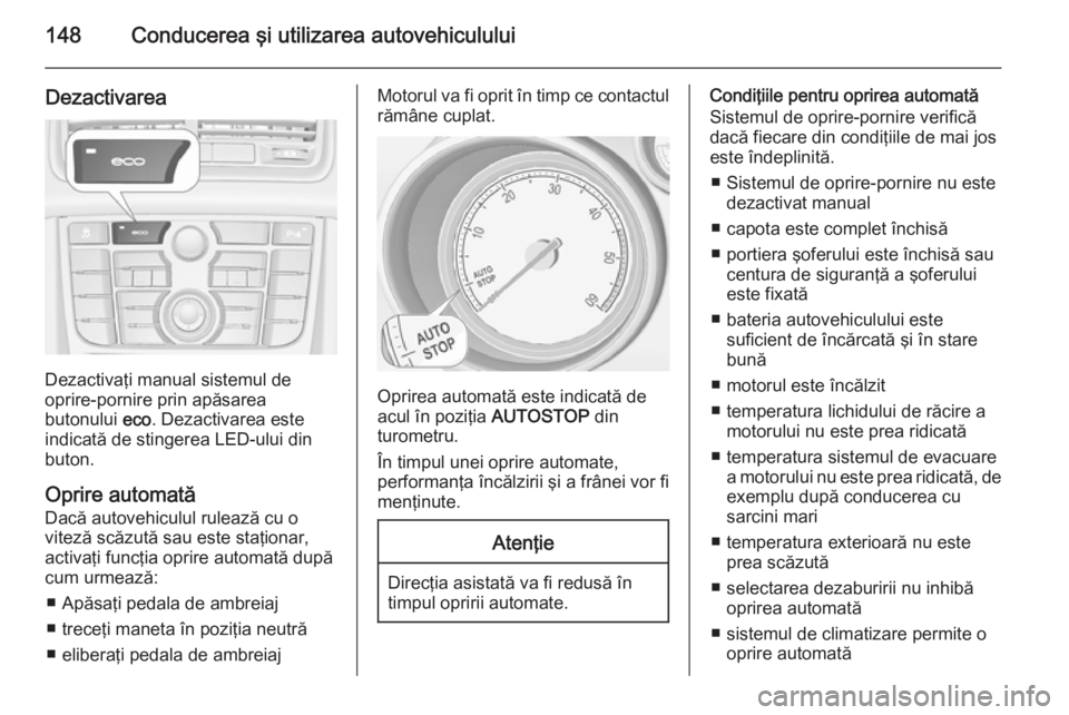 OPEL MERIVA 2015 Manual de utilizare (in Romanian) 148Conducerea şi utilizarea autovehiculului
Dezactivarea
Dezactivaţi manual sistemul de
oprire-pornire prin apăsarea
butonului eco. Dezactivarea este
indicată de stingerea LED-ului din buton.
Opr OPEL MERIVA 2015 Manual de utilizare (in Romanian) 148Conducerea şi utilizarea autovehiculului
Dezactivarea
Dezactivaţi manual sistemul de
oprire-pornire prin apăsarea
butonului eco. Dezactivarea este
indicată de stingerea LED-ului din buton.
Opr