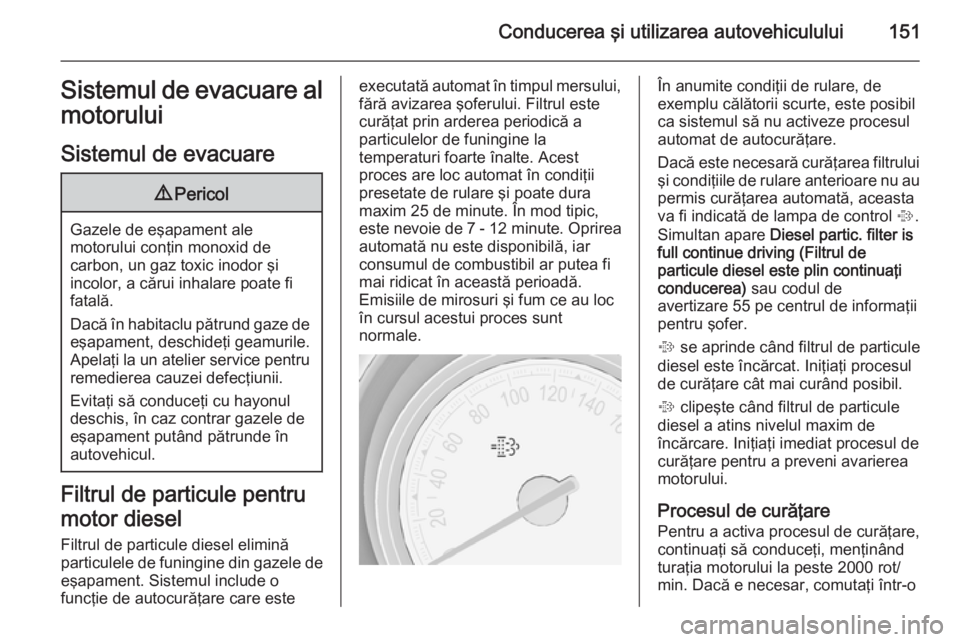 OPEL MERIVA 2015 Manual de utilizare (in Romanian) Conducerea şi utilizarea autovehiculului151Sistemul de evacuare al
motorului
Sistemul de evacuare9 Pericol
Gazele de eşapament ale
motorului conţin monoxid de
carbon, un gaz toxic inodor şi
incolo OPEL MERIVA 2015 Manual de utilizare (in Romanian) Conducerea şi utilizarea autovehiculului151Sistemul de evacuare al
motorului
Sistemul de evacuare9 Pericol
Gazele de eşapament ale
motorului conţin monoxid de
carbon, un gaz toxic inodor şi
incolo