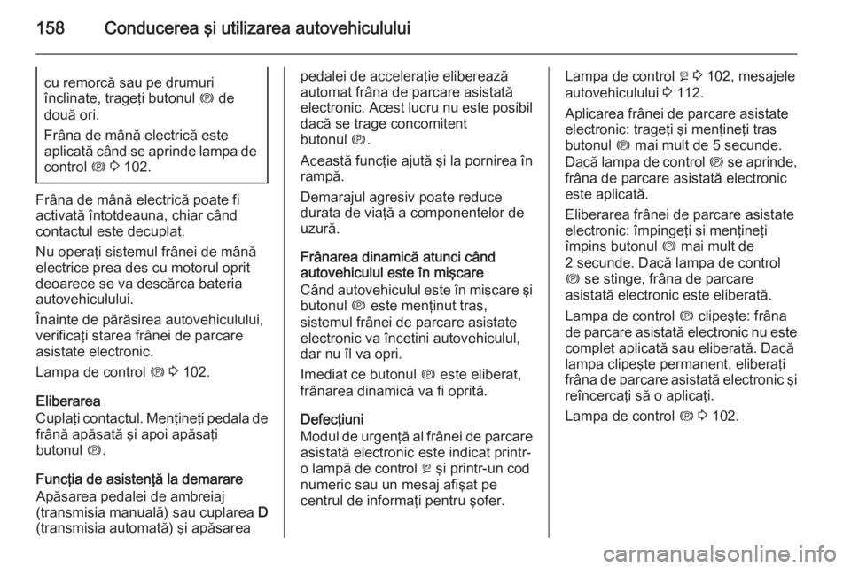 OPEL MERIVA 2015 Manual de utilizare (in Romanian) 158Conducerea şi utilizarea autovehicululuicu remorcă sau pe drumuri
înclinate, trageţi butonul m de
două ori.
Frâna de mână electrică este
aplicată când se aprinde lampa de control m 3 OPEL MERIVA 2015 Manual de utilizare (in Romanian) 158Conducerea şi utilizarea autovehicululuicu remorcă sau pe drumuri
înclinate, trageţi butonul m de
două ori.
Frâna de mână electrică este
aplicată când se aprinde lampa de control m 3