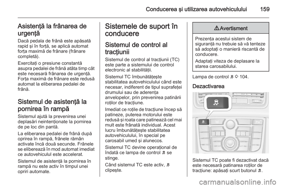 OPEL MERIVA 2015 Manual de utilizare (in Romanian) Conducerea şi utilizarea autovehiculului159Asistenţă la frânarea de
urgenţă
Dacă pedala de frână este apăsată rapid şi în forţă, se aplică automat forţa maximă de frânare (frânarec OPEL MERIVA 2015 Manual de utilizare (in Romanian) Conducerea şi utilizarea autovehiculului159Asistenţă la frânarea de
urgenţă
Dacă pedala de frână este apăsată rapid şi în forţă, se aplică automat forţa maximă de frânare (frânarec