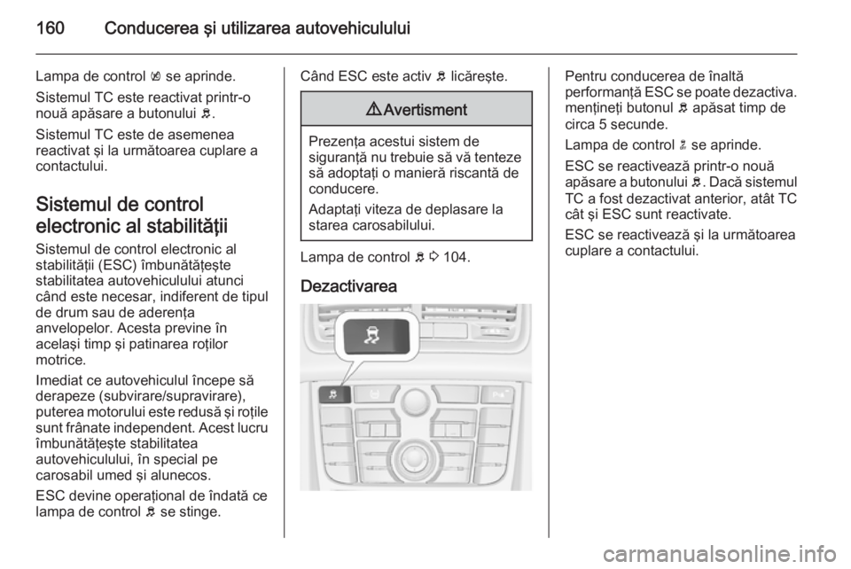 OPEL MERIVA 2015 Manual de utilizare (in Romanian) 160Conducerea şi utilizarea autovehiculului
Lampa de control k se aprinde.
Sistemul TC este reactivat printr-o
nouă apăsare a butonului b.
Sistemul TC este de asemenea
reactivat şi la următoarea OPEL MERIVA 2015 Manual de utilizare (in Romanian) 160Conducerea şi utilizarea autovehiculului
Lampa de control k se aprinde.
Sistemul TC este reactivat printr-o
nouă apăsare a butonului b.
Sistemul TC este de asemenea
reactivat şi la următoarea