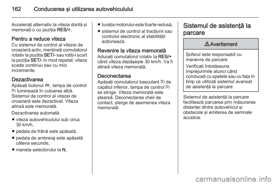 OPEL MERIVA 2015 Manual de utilizare (in Romanian) 162Conducerea şi utilizarea autovehiculului
Acceleraţi alternativ la viteza dorită şimemoraţi-o cu poziţia RES/+.
Pentru a reduce viteza
Cu sistemul de control al vitezei de
croazieră activ, m OPEL MERIVA 2015 Manual de utilizare (in Romanian) 162Conducerea şi utilizarea autovehiculului
Acceleraţi alternativ la viteza dorită şimemoraţi-o cu poziţia RES/+.
Pentru a reduce viteza
Cu sistemul de control al vitezei de
croazieră activ, m
