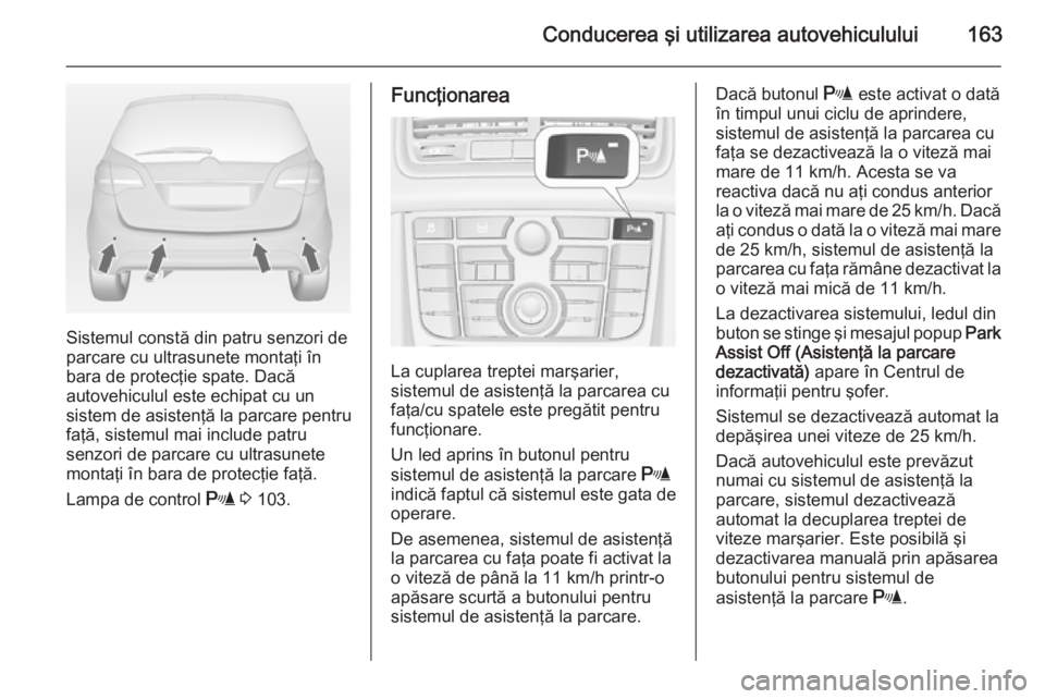 OPEL MERIVA 2015 Manual de utilizare (in Romanian) Conducerea şi utilizarea autovehiculului163
Sistemul constă din patru senzori de
parcare cu ultrasunete montaţi în
bara de protecţie spate. Dacă
autovehiculul este echipat cu un
sistem de asiste OPEL MERIVA 2015 Manual de utilizare (in Romanian) Conducerea şi utilizarea autovehiculului163
Sistemul constă din patru senzori de
parcare cu ultrasunete montaţi în
bara de protecţie spate. Dacă
autovehiculul este echipat cu un
sistem de asiste