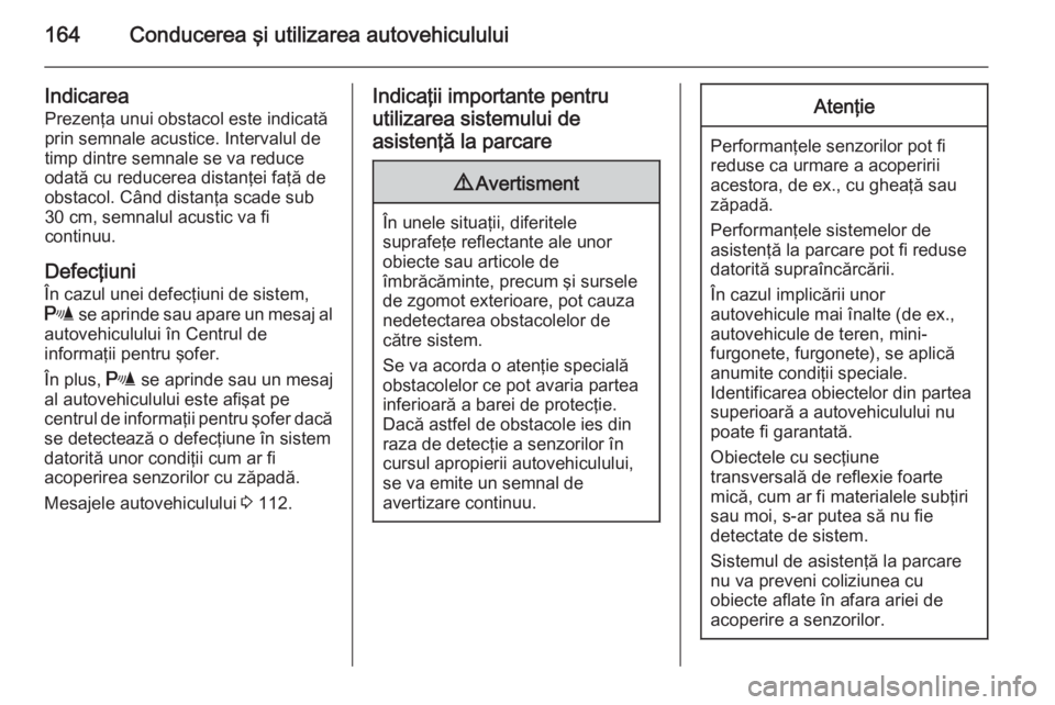 OPEL MERIVA 2015 Manual de utilizare (in Romanian) 164Conducerea şi utilizarea autovehiculului
IndicareaPrezenţa unui obstacol este indicatăprin semnale acustice. Intervalul detimp dintre semnale se va reduce
odată cu reducerea distanţei faţă d OPEL MERIVA 2015 Manual de utilizare (in Romanian) 164Conducerea şi utilizarea autovehiculului
IndicareaPrezenţa unui obstacol este indicatăprin semnale acustice. Intervalul detimp dintre semnale se va reduce
odată cu reducerea distanţei faţă d