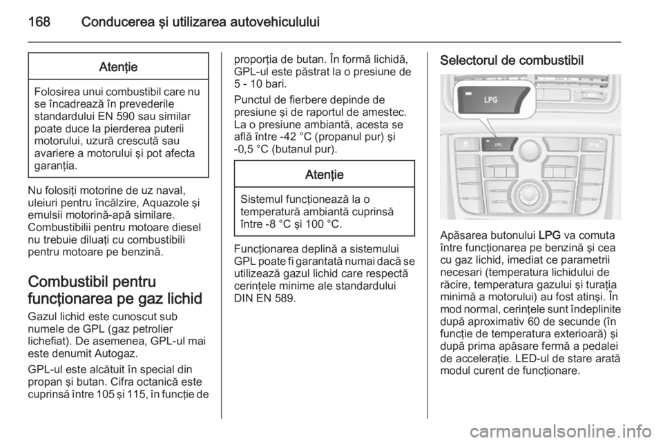 OPEL MERIVA 2015 Manual de utilizare (in Romanian) 168Conducerea şi utilizarea autovehicululuiAtenţie
Folosirea unui combustibil care nuse încadrează în prevederile
standardului EN 590 sau similar
poate duce la pierderea puterii
motorului, uzură OPEL MERIVA 2015 Manual de utilizare (in Romanian) 168Conducerea şi utilizarea autovehicululuiAtenţie
Folosirea unui combustibil care nuse încadrează în prevederile
standardului EN 590 sau similar
poate duce la pierderea puterii
motorului, uzură