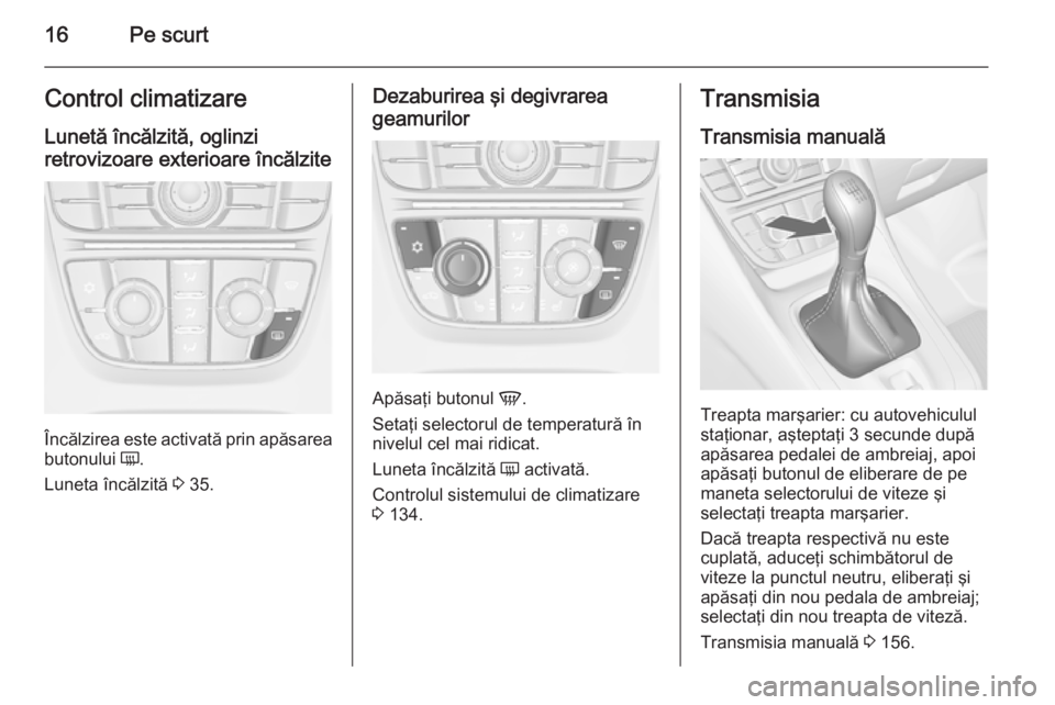 OPEL MERIVA 2015  Manual de utilizare (in Romanian) 16Pe scurtControl climatizare
Lunetă încălzită, oglinzi
retrovizoare exterioare încălzite
Încălzirea este activată prin apăsarea
butonului  Ü.
Luneta încălzită  3 35.
Dezaburirea şi deg