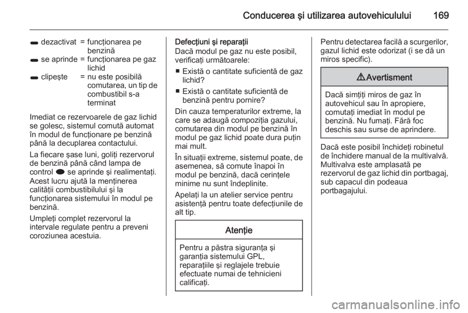 OPEL MERIVA 2015 Manual de utilizare (in Romanian) Conducerea şi utilizarea autovehiculului169
1 dezactivat=funcţionarea pe
benzină1 se aprinde=funcţionarea pe gaz
lichid1 clipeşte=nu este posibilă
comutarea, un tip de
combustibil s-a
terminat OPEL MERIVA 2015 Manual de utilizare (in Romanian) Conducerea şi utilizarea autovehiculului169
1 dezactivat=funcţionarea pe
benzină1 se aprinde=funcţionarea pe gaz
lichid1 clipeşte=nu este posibilă
comutarea, un tip de
combustibil s-a
terminat
