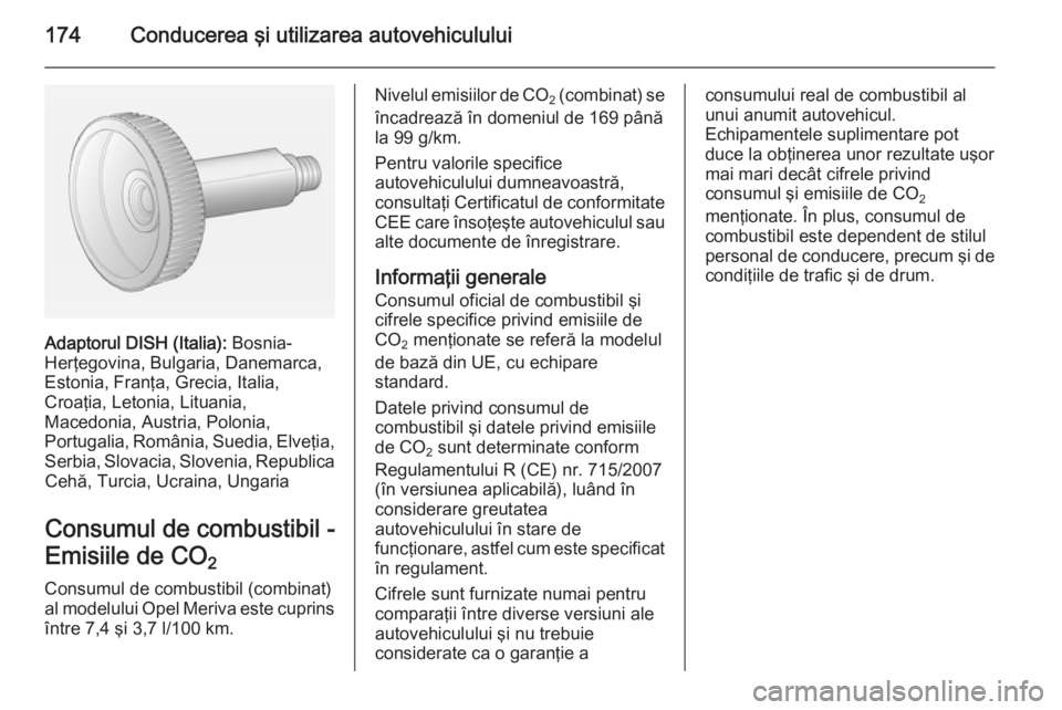 OPEL MERIVA 2015 Manual de utilizare (in Romanian) 174Conducerea şi utilizarea autovehiculului
Adaptorul DISH (Italia): Bosnia-
Herţegovina, Bulgaria, Danemarca,
Estonia, Franţa, Grecia, Italia,
Croaţia, Letonia, Lituania,
Macedonia, Austria, Polo OPEL MERIVA 2015 Manual de utilizare (in Romanian) 174Conducerea şi utilizarea autovehiculului
Adaptorul DISH (Italia): Bosnia-
Herţegovina, Bulgaria, Danemarca,
Estonia, Franţa, Grecia, Italia,
Croaţia, Letonia, Lituania,
Macedonia, Austria, Polo