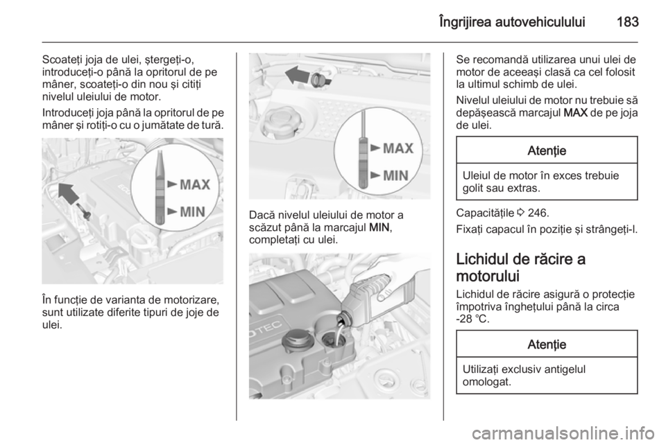 OPEL MERIVA 2015 Manual de utilizare (in Romanian) Îngrijirea autovehiculului183
Scoateţi joja de ulei, ştergeţi-o,
introduceţi-o până la opritorul de pe mâner, scoateţi-o din nou şi citiţi
nivelul uleiului de motor.
Introduceţi joja pân OPEL MERIVA 2015 Manual de utilizare (in Romanian) Îngrijirea autovehiculului183
Scoateţi joja de ulei, ştergeţi-o,
introduceţi-o până la opritorul de pe mâner, scoateţi-o din nou şi citiţi
nivelul uleiului de motor.
Introduceţi joja pân