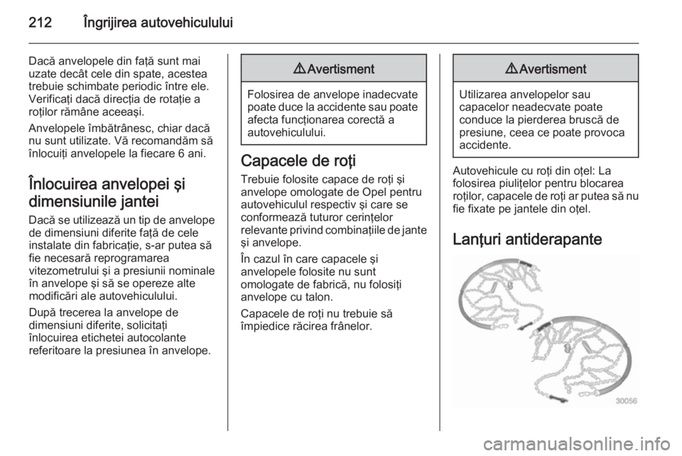 OPEL MERIVA 2015 Manual de utilizare (in Romanian) 212Îngrijirea autovehiculului
Dacă anvelopele din faţă sunt mai
uzate decât cele din spate, acestea
trebuie schimbate periodic între ele.
Verificaţi dacă direcţia de rotaţie a
roţilor răm OPEL MERIVA 2015 Manual de utilizare (in Romanian) 212Îngrijirea autovehiculului
Dacă anvelopele din faţă sunt mai
uzate decât cele din spate, acestea
trebuie schimbate periodic între ele.
Verificaţi dacă direcţia de rotaţie a
roţilor răm