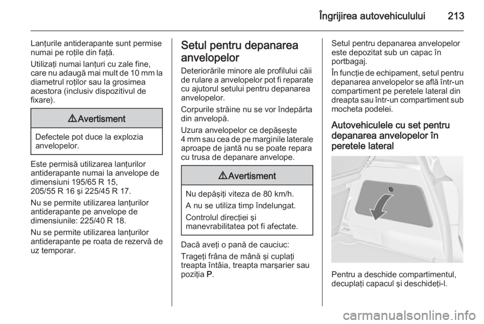 OPEL MERIVA 2015 Manual de utilizare (in Romanian) Îngrijirea autovehiculului213
Lanţurile antiderapante sunt permise
numai pe roţile din faţă.
Utilizaţi numai lanţuri cu zale fine, care nu adaugă mai mult de 10 mm la diametrul roţilor sau la OPEL MERIVA 2015 Manual de utilizare (in Romanian) Îngrijirea autovehiculului213
Lanţurile antiderapante sunt permise
numai pe roţile din faţă.
Utilizaţi numai lanţuri cu zale fine, care nu adaugă mai mult de 10 mm la diametrul roţilor sau la