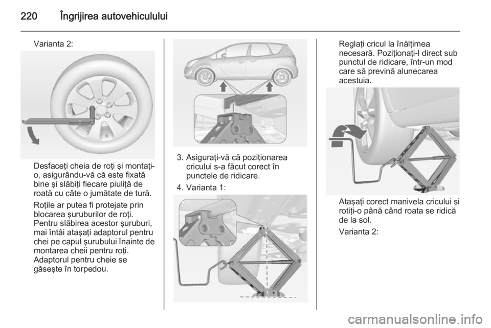 OPEL MERIVA 2015 Manual de utilizare (in Romanian) 220Îngrijirea autovehiculului
Varianta 2:
Desfaceţi cheia de roţi şi montaţi-
o, asigurându-vă că este fixată
bine şi slăbiţi fiecare piuliţă de
roată cu câte o jumătate de tură.
Ro OPEL MERIVA 2015 Manual de utilizare (in Romanian) 220Îngrijirea autovehiculului
Varianta 2:
Desfaceţi cheia de roţi şi montaţi-
o, asigurându-vă că este fixată
bine şi slăbiţi fiecare piuliţă de
roată cu câte o jumătate de tură.
Ro