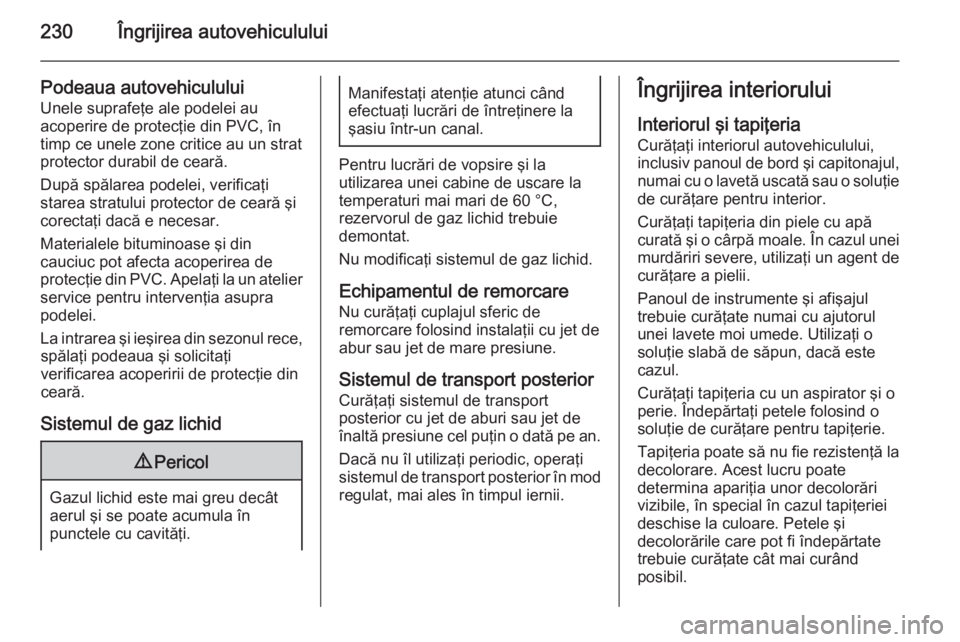 OPEL MERIVA 2015 Manual de utilizare (in Romanian) 230Îngrijirea autovehiculului
Podeaua autovehiculului
Unele suprafeţe ale podelei au
acoperire de protecţie din PVC, în
timp ce unele zone critice au un strat
protector durabil de ceară.
După sp OPEL MERIVA 2015 Manual de utilizare (in Romanian) 230Îngrijirea autovehiculului
Podeaua autovehiculului
Unele suprafeţe ale podelei au
acoperire de protecţie din PVC, în
timp ce unele zone critice au un strat
protector durabil de ceară.
După sp