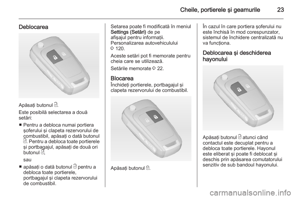 OPEL MERIVA 2015  Manual de utilizare (in Romanian) Cheile, portierele şi geamurile23
Deblocarea
Apăsaţi butonul c.
Este posibilă selectarea a două
setări:
■ Pentru a debloca numai portiera şoferului şi clapeta rezervorului de
combustibil, ap