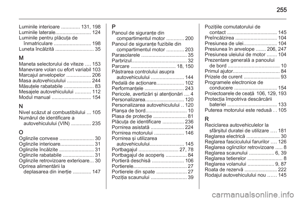 OPEL MERIVA 2015 Manual de utilizare (in Romanian) 255
Luminile interioare .............131, 198
Luminile laterale ......................... 124
Luminile pentru plăcuţa de înmatriculare .......................... 198
Luneta încălzită ......... OPEL MERIVA 2015 Manual de utilizare (in Romanian) 255
Luminile interioare .............131, 198
Luminile laterale ......................... 124
Luminile pentru plăcuţa de înmatriculare .......................... 198
Luneta încălzită .........