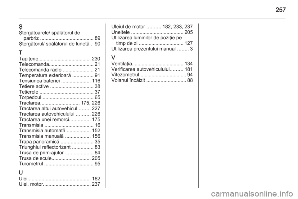 OPEL MERIVA 2015 Manual de utilizare (in Romanian) 257
ŞŞtergătoarele/ spălătorul de parbriz ...................................... 89
Ştergătorul/ spălătorul de lunetă . 90
T
Tapiţerie...................................... 230
Telecomanda OPEL MERIVA 2015 Manual de utilizare (in Romanian) 257
ŞŞtergătoarele/ spălătorul de parbriz ...................................... 89
Ştergătorul/ spălătorul de lunetă . 90
T
Tapiţerie...................................... 230
Telecomanda
