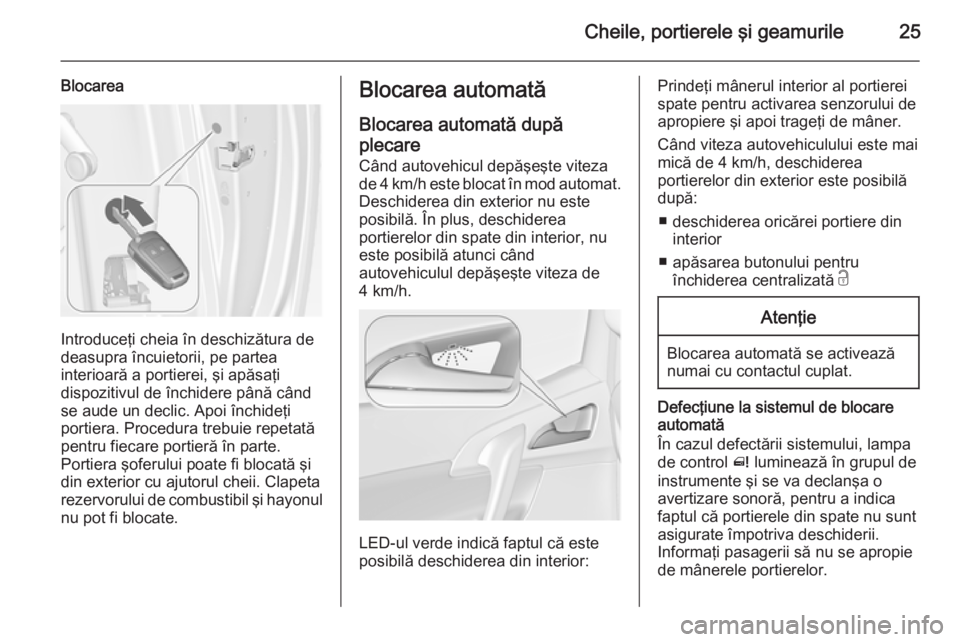 OPEL MERIVA 2015  Manual de utilizare (in Romanian) Cheile, portierele şi geamurile25
Blocarea
Introduceţi cheia în deschizătura de
deasupra încuietorii, pe partea
interioară a portierei, şi apăsaţi
dispozitivul de închidere până când
se a