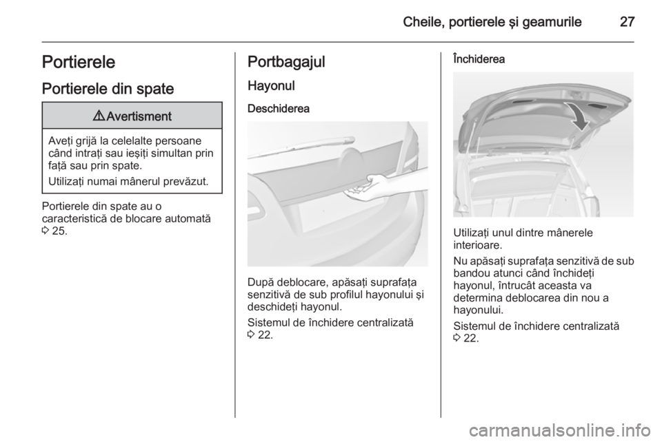 OPEL MERIVA 2015  Manual de utilizare (in Romanian) Cheile, portierele şi geamurile27Portierele
Portierele din spate9 Avertisment
Aveţi grijă la celelalte persoane
când intraţi sau ieşiţi simultan prin faţă sau prin spate.
Utilizaţi numai mâ