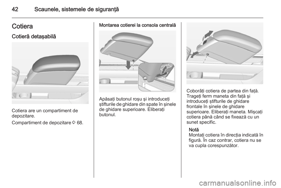 OPEL MERIVA 2015 Manual de utilizare (in Romanian) 42Scaunele, sistemele de siguranţăCotieraCotieră detaşabilă
Cotiera are un compartiment de
depozitare.
Compartiment de depozitare 3 68.
Montarea cotierei la consola centrală
Apăsaţi butonul r OPEL MERIVA 2015 Manual de utilizare (in Romanian) 42Scaunele, sistemele de siguranţăCotieraCotieră detaşabilă
Cotiera are un compartiment de
depozitare.
Compartiment de depozitare 3 68.
Montarea cotierei la consola centrală
Apăsaţi butonul r