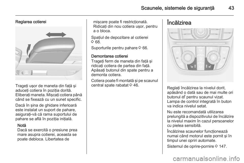 OPEL MERIVA 2015 Manual de utilizare (in Romanian) Scaunele, sistemele de siguranţă43
Reglarea cotierei
Trageţi uşor de maneta din faţă şi
aduceţi cotiera în poziţia dorită.
Eliberaţi maneta. Mişcaţi cotiera până când se fixează cu u OPEL MERIVA 2015 Manual de utilizare (in Romanian) Scaunele, sistemele de siguranţă43
Reglarea cotierei
Trageţi uşor de maneta din faţă şi
aduceţi cotiera în poziţia dorită.
Eliberaţi maneta. Mişcaţi cotiera până când se fixează cu u