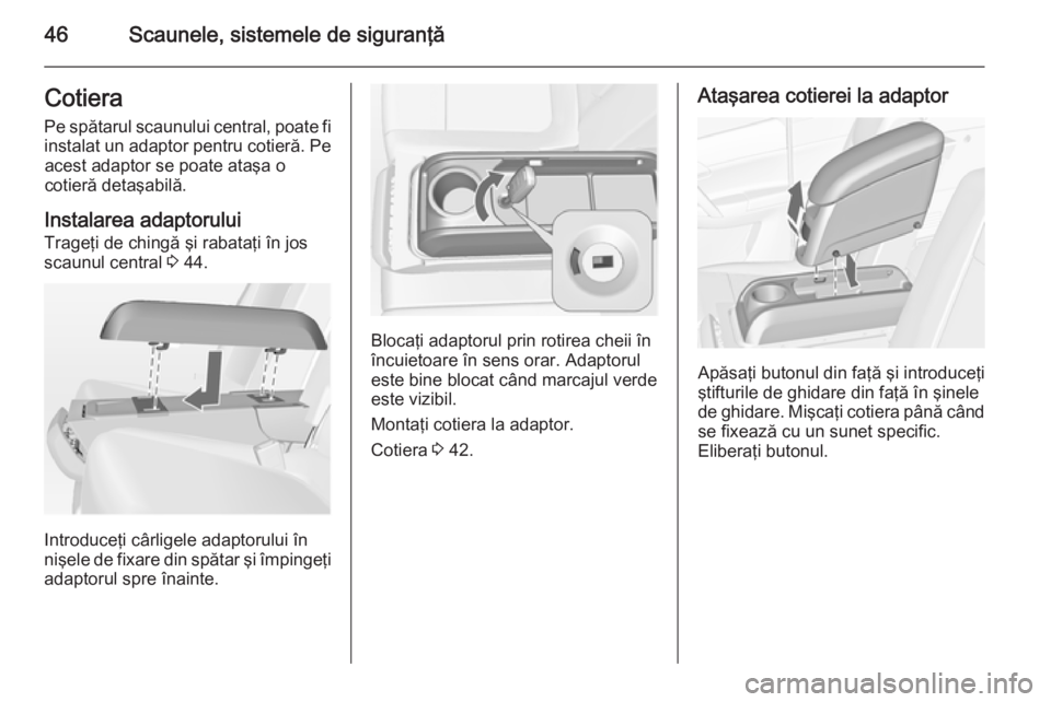 OPEL MERIVA 2015 Manual de utilizare (in Romanian) 46Scaunele, sistemele de siguranţăCotieraPe spătarul scaunului central, poate fiinstalat un adaptor pentru cotieră. Pe acest adaptor se poate ataşa o
cotieră detaşabilă.
Instalarea adaptorului OPEL MERIVA 2015 Manual de utilizare (in Romanian) 46Scaunele, sistemele de siguranţăCotieraPe spătarul scaunului central, poate fiinstalat un adaptor pentru cotieră. Pe acest adaptor se poate ataşa o
cotieră detaşabilă.
Instalarea adaptorului