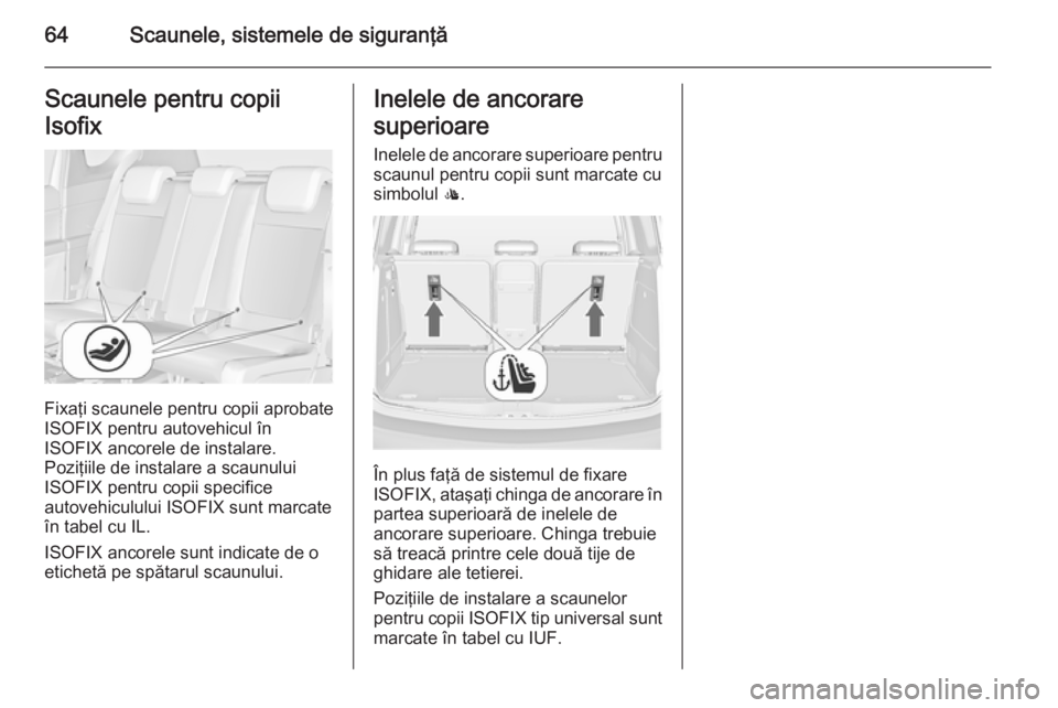 OPEL MERIVA 2015 Manual de utilizare (in Romanian) 64Scaunele, sistemele de siguranţăScaunele pentru copii
Isofix
Fixaţi scaunele pentru copii aprobate
ISOFIX pentru autovehicul în
ISOFIX ancorele de instalare.
Poziţiile de instalare a scaunului
OPEL MERIVA 2015 Manual de utilizare (in Romanian) 64Scaunele, sistemele de siguranţăScaunele pentru copii
Isofix
Fixaţi scaunele pentru copii aprobate
ISOFIX pentru autovehicul în
ISOFIX ancorele de instalare.
Poziţiile de instalare a scaunului