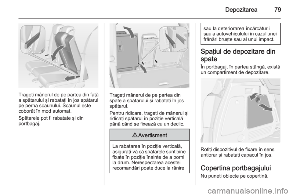 OPEL MERIVA 2015 Manual de utilizare (in Romanian) Depozitarea79
Trageţi mânerul de pe partea din faţăa spătarului şi rabataţi în jos spătarul
pe perna scaunului. Scaunul este coborât în mod automat.
Spătarele pot fi rabatate şi din
portb OPEL MERIVA 2015 Manual de utilizare (in Romanian) Depozitarea79
Trageţi mânerul de pe partea din faţăa spătarului şi rabataţi în jos spătarul
pe perna scaunului. Scaunul este coborât în mod automat.
Spătarele pot fi rabatate şi din
portb