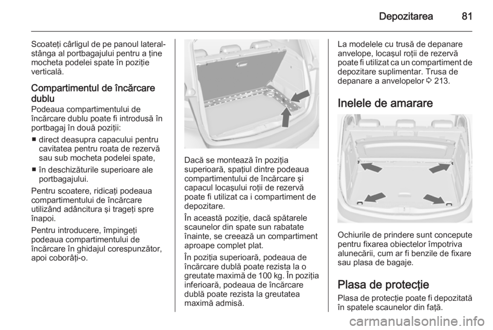 OPEL MERIVA 2015 Manual de utilizare (in Romanian) Depozitarea81
Scoateţi cârligul de pe panoul lateral-stânga al portbagajului pentru a ţine
mocheta podelei spate în poziţie
verticală.
Compartimentul de încărcare
dublu Podeaua compartimentul OPEL MERIVA 2015 Manual de utilizare (in Romanian) Depozitarea81
Scoateţi cârligul de pe panoul lateral-stânga al portbagajului pentru a ţine
mocheta podelei spate în poziţie
verticală.
Compartimentul de încărcare
dublu Podeaua compartimentul
