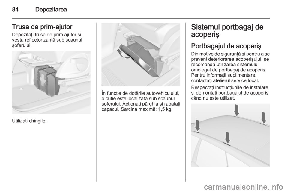 OPEL MERIVA 2015 Manual de utilizare (in Romanian) 84DepozitareaTrusa de prim-ajutor
Depozitaţi trusa de prim ajutor şi
vesta reflectorizantă sub scaunul
şoferului.
Utilizaţi chingile.
În funcţie de dotările autovehiculului,
o cutie este local OPEL MERIVA 2015 Manual de utilizare (in Romanian) 84DepozitareaTrusa de prim-ajutor
Depozitaţi trusa de prim ajutor şi
vesta reflectorizantă sub scaunul
şoferului.
Utilizaţi chingile.
În funcţie de dotările autovehiculului,
o cutie este local