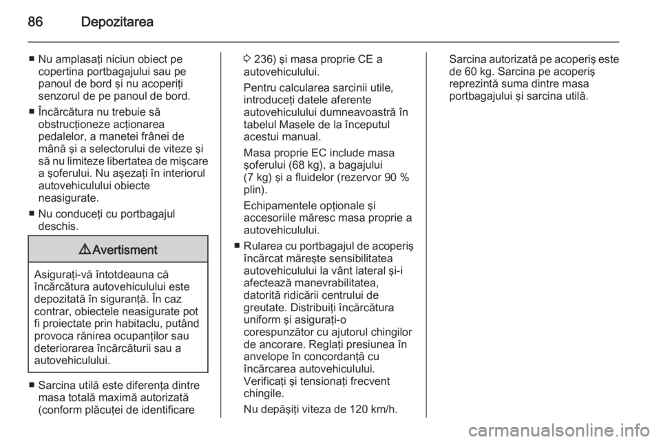 OPEL MERIVA 2015 Manual de utilizare (in Romanian) 86Depozitarea
■ Nu amplasaţi niciun obiect pecopertina portbagajului sau pe
panoul de bord şi nu acoperiţi
senzorul de pe panoul de bord.
■ Încărcătura nu trebuie să obstrucţioneze acţion OPEL MERIVA 2015 Manual de utilizare (in Romanian) 86Depozitarea
■ Nu amplasaţi niciun obiect pecopertina portbagajului sau pe
panoul de bord şi nu acoperiţi
senzorul de pe panoul de bord.
■ Încărcătura nu trebuie să obstrucţioneze acţion