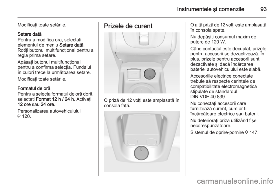 OPEL MERIVA 2015 Manual de utilizare (in Romanian) Instrumentele şi comenzile93
Modificaţi toate setările.Setare dată
Pentru a modifica ora, selectaţi
elementul de meniu Setare dată.
Rotiţi butonul multifuncţional pentru a
regla prima setare. OPEL MERIVA 2015 Manual de utilizare (in Romanian) Instrumentele şi comenzile93
Modificaţi toate setările.Setare dată
Pentru a modifica ora, selectaţi
elementul de meniu Setare dată.
Rotiţi butonul multifuncţional pentru a
regla prima setare.