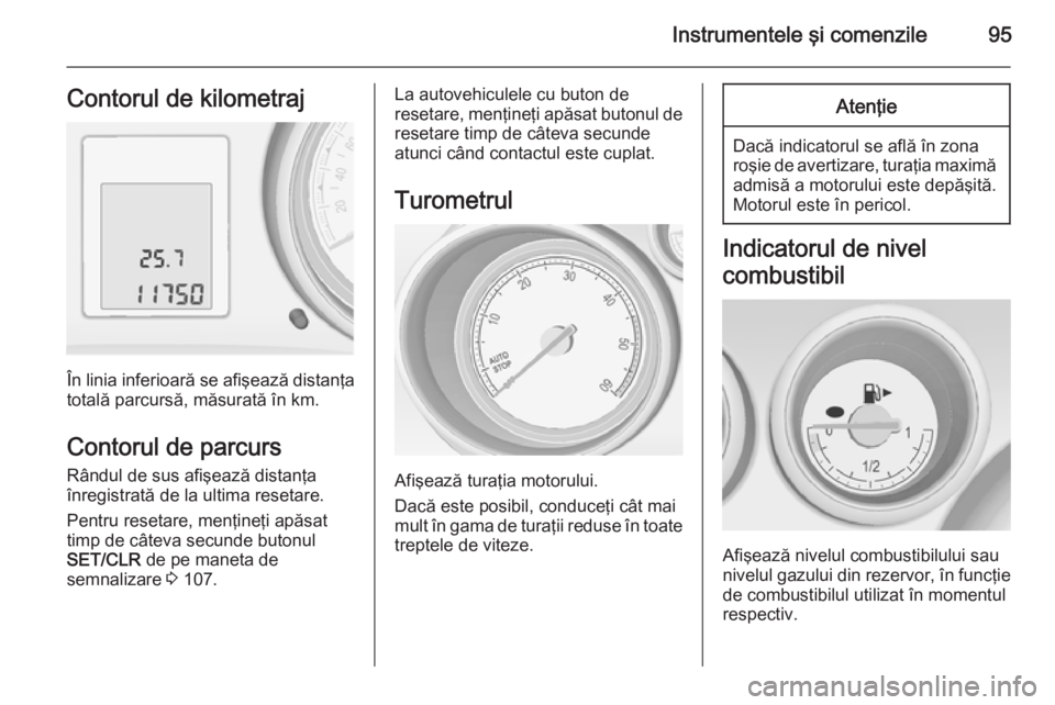 OPEL MERIVA 2015 Manual de utilizare (in Romanian) Instrumentele şi comenzile95Contorul de kilometraj
În linia inferioară se afişează distanţa
totală parcursă, măsurată în km.
Contorul de parcurs
Rândul de sus afişează distanţa
înregis OPEL MERIVA 2015 Manual de utilizare (in Romanian) Instrumentele şi comenzile95Contorul de kilometraj
În linia inferioară se afişează distanţa
totală parcursă, măsurată în km.
Contorul de parcurs
Rândul de sus afişează distanţa
înregis