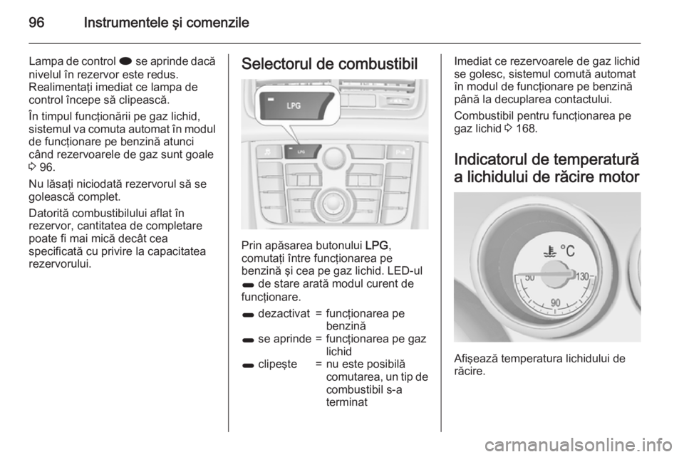 OPEL MERIVA 2015 Manual de utilizare (in Romanian) 96Instrumentele şi comenzile
Lampa de control i se aprinde dacă
nivelul în rezervor este redus.
Realimentaţi imediat ce lampa de
control începe să clipească.
În timpul funcţionării pe gaz li OPEL MERIVA 2015 Manual de utilizare (in Romanian) 96Instrumentele şi comenzile
Lampa de control i se aprinde dacă
nivelul în rezervor este redus.
Realimentaţi imediat ce lampa de
control începe să clipească.
În timpul funcţionării pe gaz li