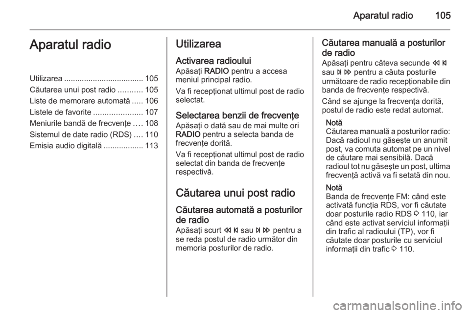 OPEL MERIVA 2015.5 Manual pentru sistemul Infotainment (in Romanian) Aparatul radio105Aparatul radioUtilizarea.................................... 105
Căutarea unui post radio ...........105
Liste de memorare automată .....106
Listele de favorite .................... OPEL MERIVA 2015.5 Manual pentru sistemul Infotainment (in Romanian) Aparatul radio105Aparatul radioUtilizarea.................................... 105
Căutarea unui post radio ...........105
Liste de memorare automată .....106
Listele de favorite ....................