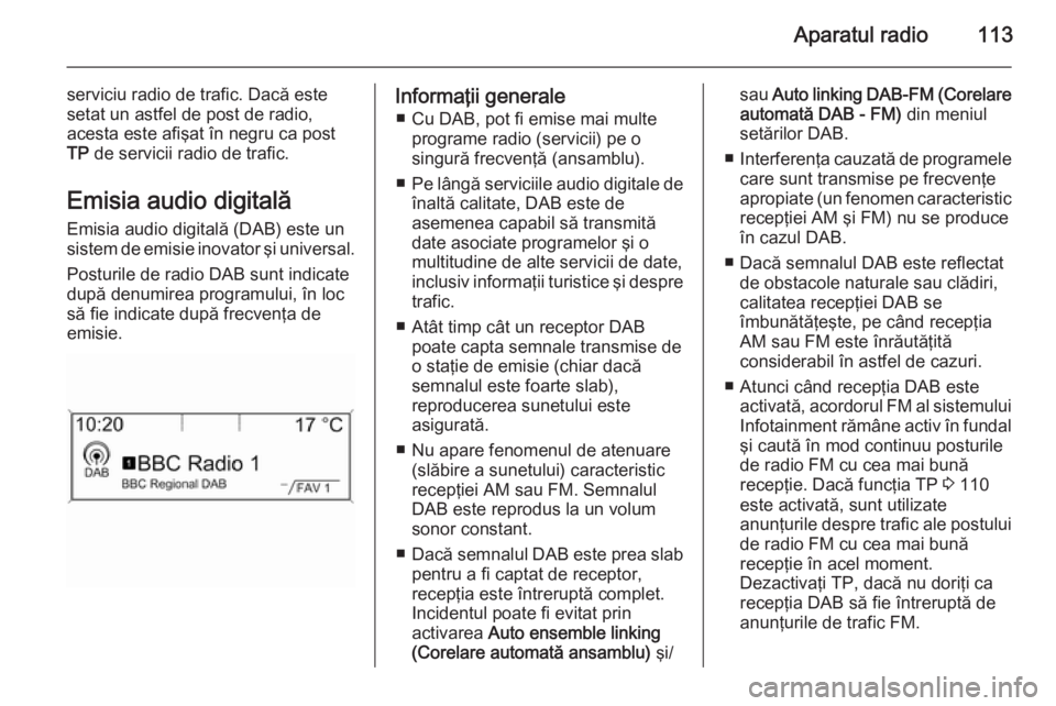 OPEL MERIVA 2015.5 Manual pentru sistemul Infotainment (in Romanian) Aparatul radio113
serviciu radio de trafic. Dacă este
setat un astfel de post de radio,
acesta este afişat în negru ca post
TP de servicii radio de trafic.
Emisia audio digitală Emisia audio digi OPEL MERIVA 2015.5 Manual pentru sistemul Infotainment (in Romanian) Aparatul radio113
serviciu radio de trafic. Dacă este
setat un astfel de post de radio,
acesta este afişat în negru ca post
TP de servicii radio de trafic.
Emisia audio digitală Emisia audio digi