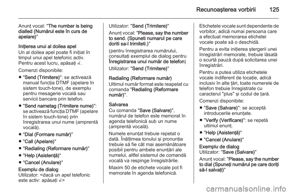 OPEL MERIVA 2015.5  Manual pentru sistemul Infotainment (in Romanian) Recunoaşterea vorbirii125
Anunţ vocal: "The number is being
dialled (Numărul este în curs de
apelare) "
Iniţierea unui al doilea apel
Un al doilea apel poate fi iniţiat în timpul unui a